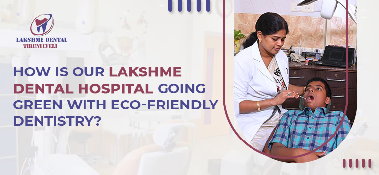 How is our Lakshme Dental Hospital going green with Eco-friendly Dentistry?